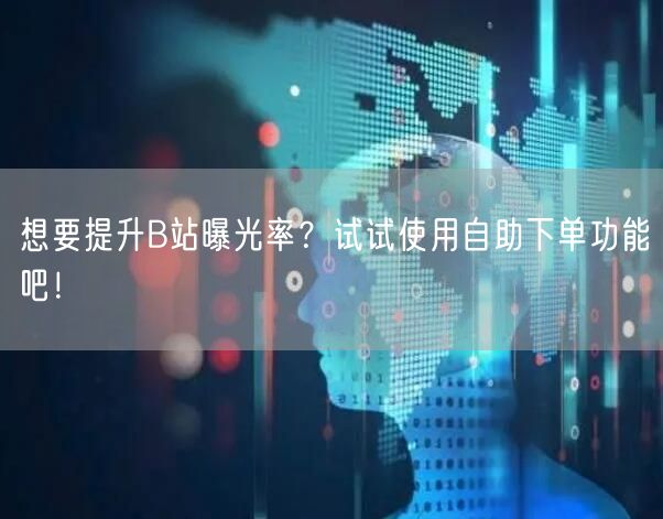 想要提升B站曝光率？试试使用自助下单功能吧！
