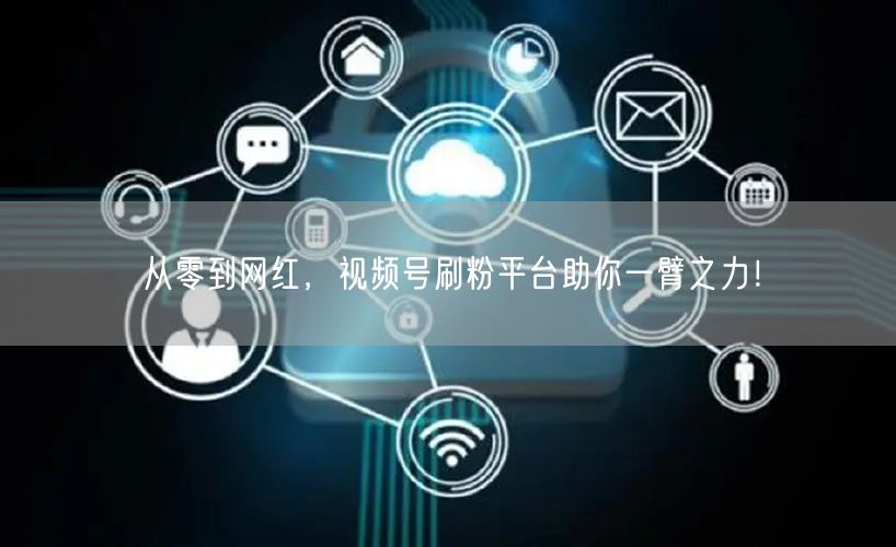 从零到网红，视频号刷粉平台助你一臂之力！