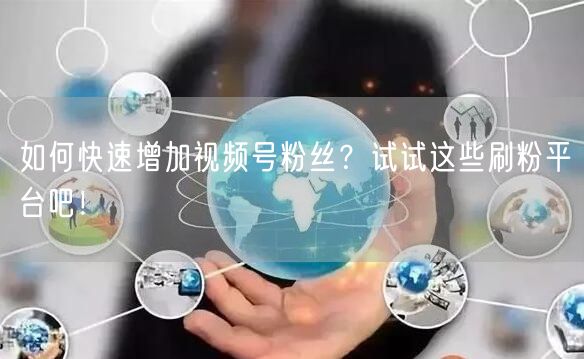 如何快速增加视频号粉丝？试试这些刷粉平台吧！