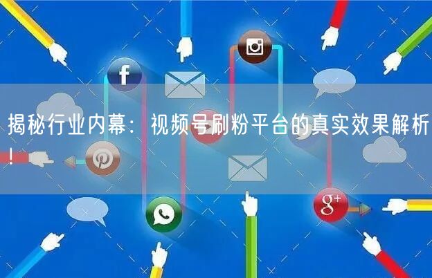 揭秘行业内幕：视频号刷粉平台的真实效果解析！