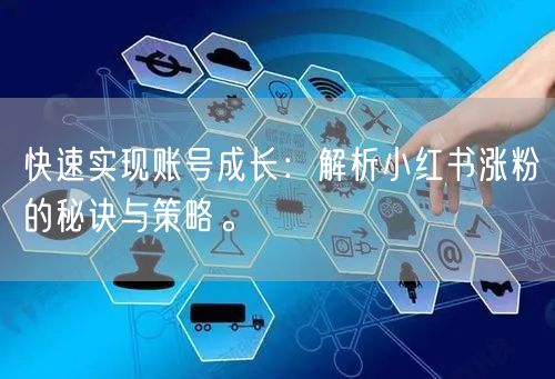 快速实现账号成长：解析小红书涨粉的秘诀与策略。