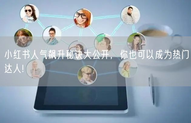 小红书人气飙升秘诀大公开，你也可以成为热门达人!