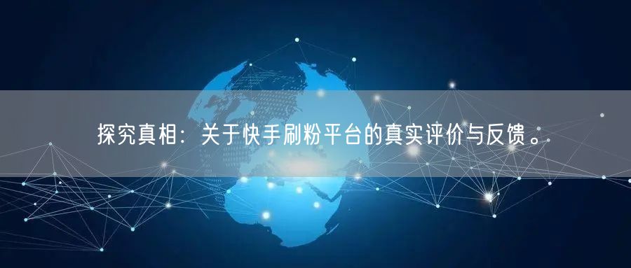 探究真相：关于快手刷粉平台的真实评价与反馈。