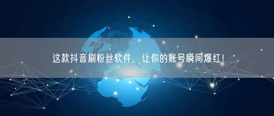 这款抖音刷粉丝软件，让你的账号瞬间爆红！