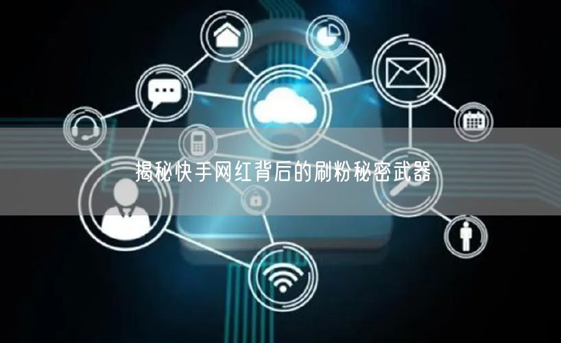 揭秘快手网红背后的刷粉秘密武器
