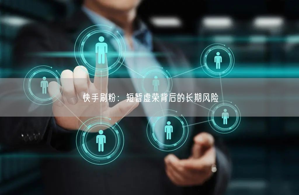 快手刷粉：短暂虚荣背后的长期风险