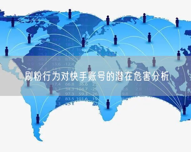 刷粉行为对快手账号的潜在危害分析