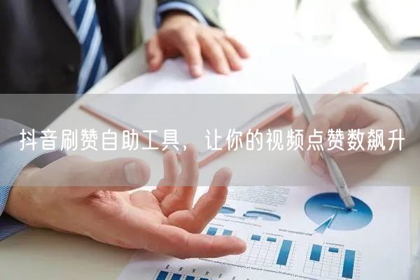 抖音刷赞自助工具，让你的视频点赞数飙升