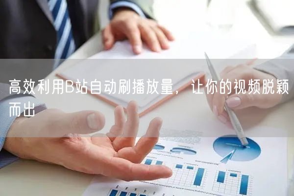 高效利用B站自动刷播放量，让你的视频脱颖而出
