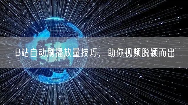 B站自动刷播放量技巧，助你视频脱颖而出