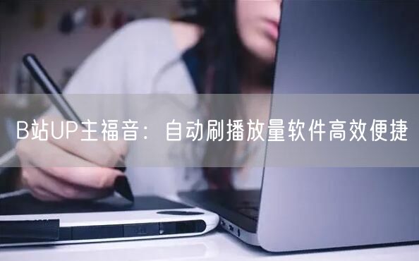 B站UP主福音：自动刷播放量软件高效便捷