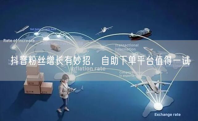 抖音粉丝增长有妙招，自助下单平台值得一试