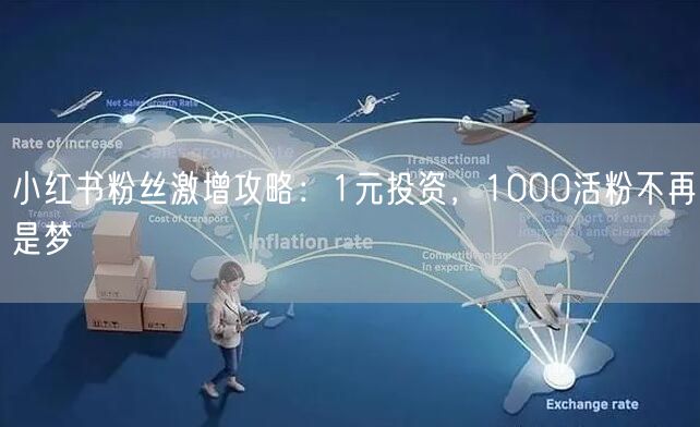 小红书粉丝激增攻略：1元投资，1000活粉不再是梦