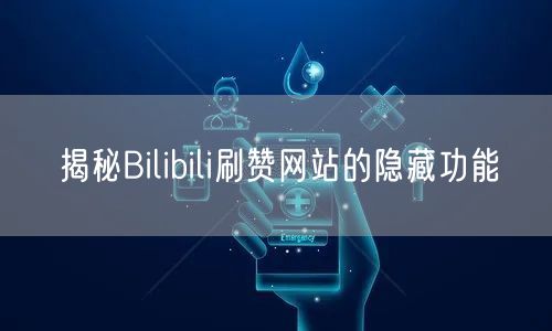 揭秘Bilibili刷赞网站的隐藏功能