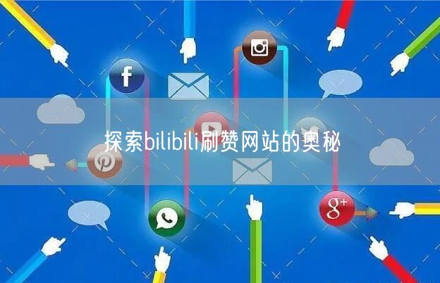 探索bilibili刷赞网站的奥秘