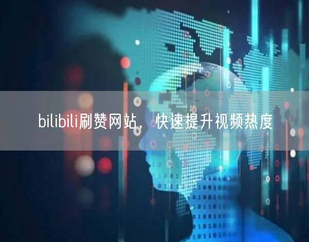bilibili刷赞网站，快速提升视频热度