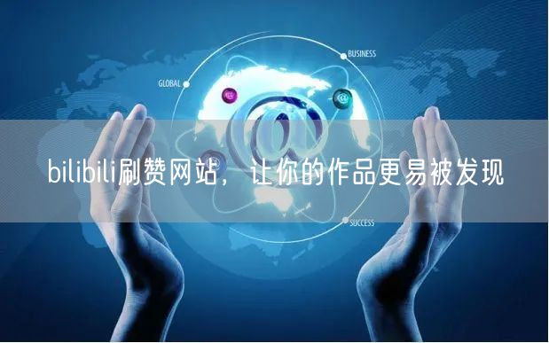 bilibili刷赞网站，让你的作品更易被发现