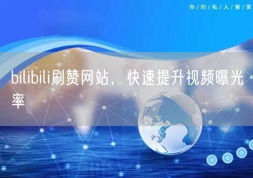 bilibili刷赞网站，快速提升视频曝光率