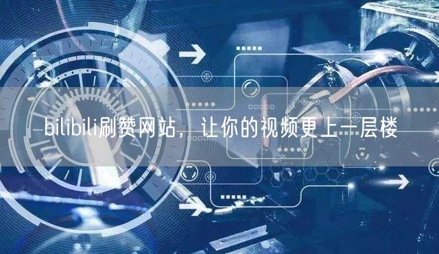 bilibili刷赞网站，让你的视频更上一层楼