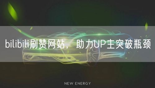 bilibili刷赞网站，助力UP主突破瓶颈