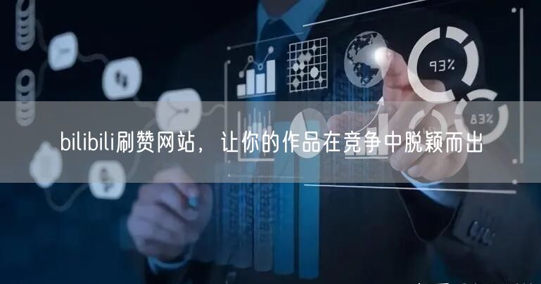 bilibili刷赞网站，让你的作品在竞争中脱颖而出