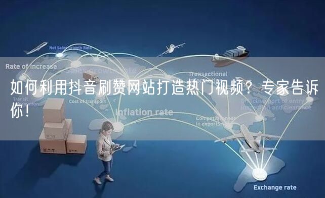 如何利用抖音刷赞网站打造热门视频？专家告诉你！