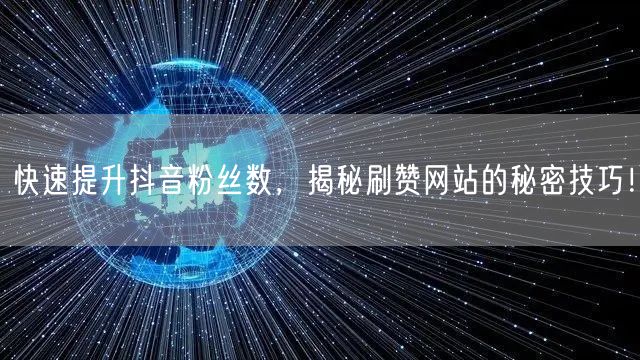 快速提升抖音粉丝数，揭秘刷赞网站的秘密技巧！
