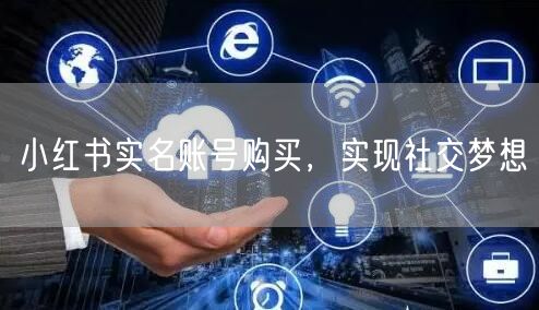 小红书实名账号购买，实现社交梦想