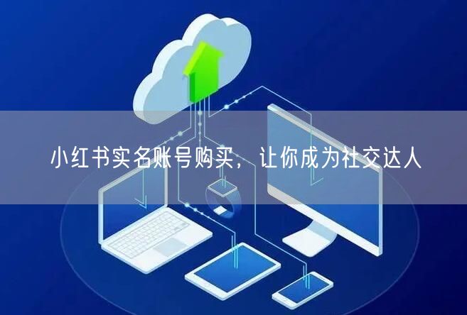 小红书实名账号购买，让你成为社交达人