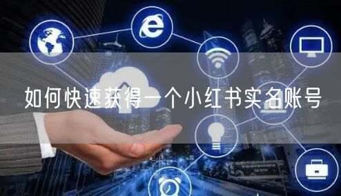 如何快速获得一个小红书实名账号