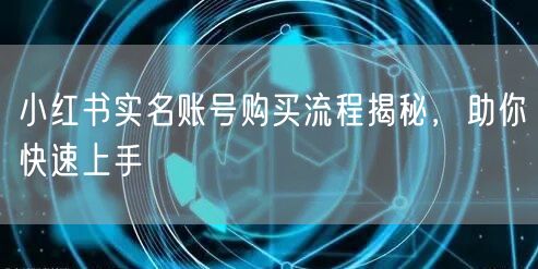 小红书实名账号购买流程揭秘，助你快速上手