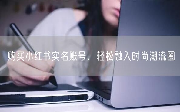 购买小红书实名账号，轻松融入时尚潮流圈