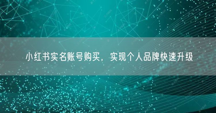 小红书实名账号购买，实现个人品牌快速升级