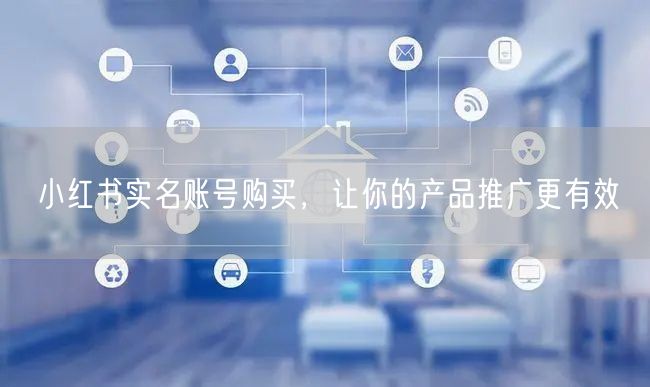 小红书实名账号购买，让你的产品推广更有效