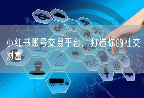 小红书账号交易平台，打造你的社交财富