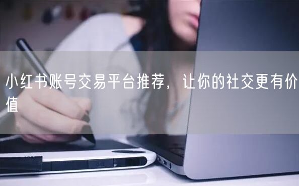 小红书账号交易平台推荐，让你的社交更有价值