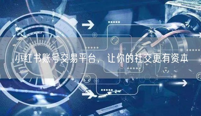 小红书账号交易平台，让你的社交更有资本