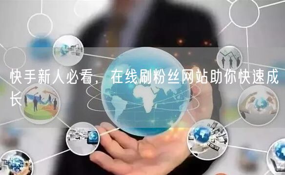快手新人必看，在线刷粉丝网站助你快速成长