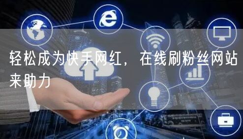 轻松成为快手网红，在线刷粉丝网站来助力