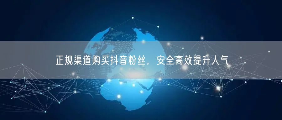正规渠道购买抖音粉丝，安全高效提升人气