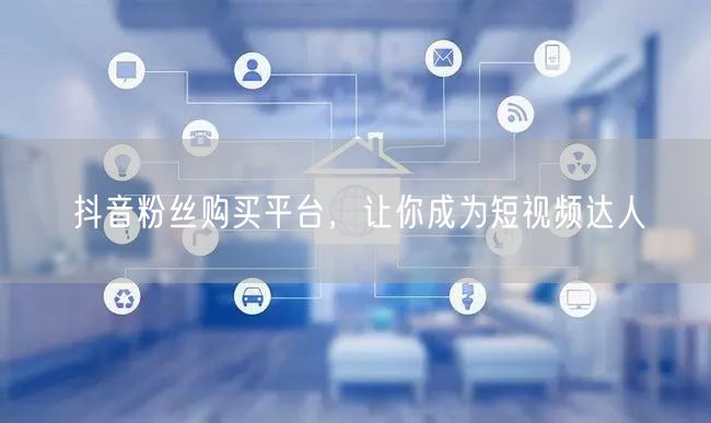 抖音粉丝购买平台，让你成为短视频达人